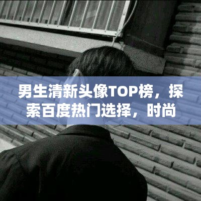 男生清新頭像TOP榜，探索百度熱門選擇，時尚魅力一網(wǎng)打盡！