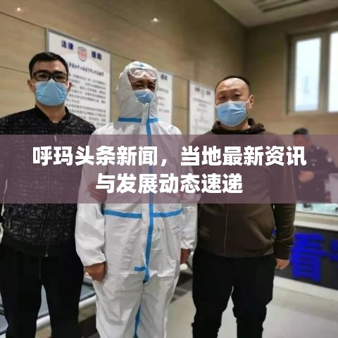 呼瑪頭條新聞，當(dāng)?shù)刈钚沦Y訊與發(fā)展動態(tài)速遞