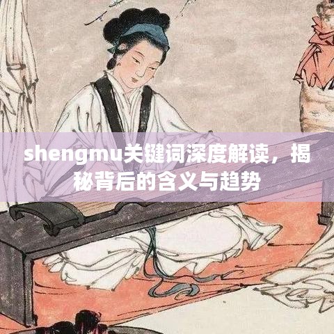 shengmu關(guān)鍵詞深度解讀，揭秘背后的含義與趨勢