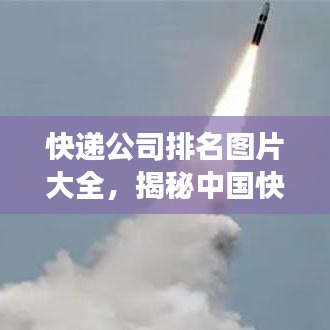 快遞公司排名圖片大全，揭秘中國快遞市場的競爭格局！