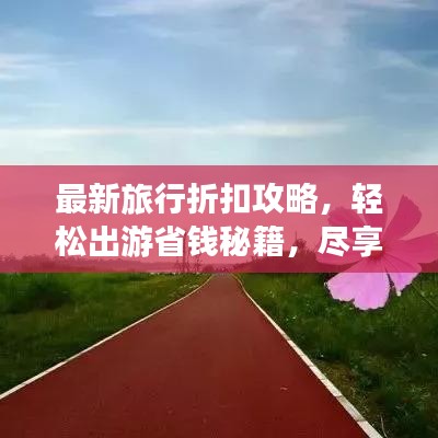 最新旅行折扣攻略，輕松出游省錢秘籍，盡享超值優(yōu)惠！