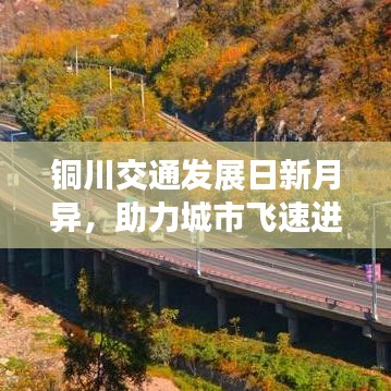 銅川交通發(fā)展日新月異，助力城市飛速進(jìn)步，最新交通要聞?lì)^條