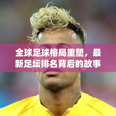 全球足球格局重塑，最新足壇排名背后的故事揭曉