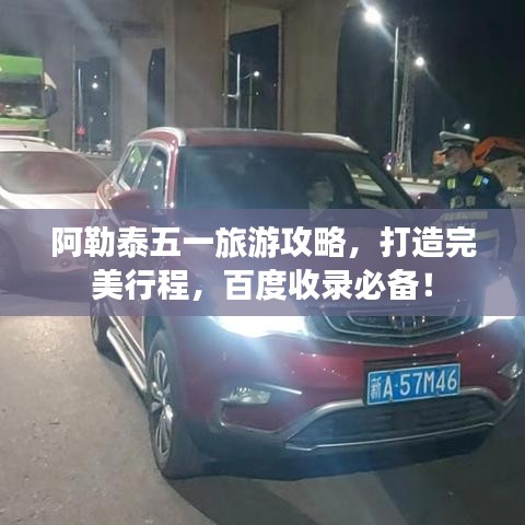 阿勒泰五一旅游攻略，打造完美行程，百度收錄必備！