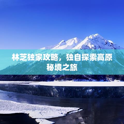 林芝獨(dú)家攻略，獨(dú)自探索高原秘境之旅