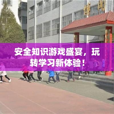 安全知識(shí)游戲盛宴，玩轉(zhuǎn)學(xué)習(xí)新體驗(yàn)！