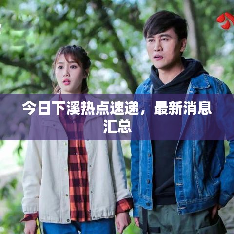 今日下溪熱點速遞，最新消息匯總