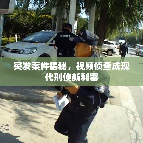 突發(fā)案件揭秘，視頻偵查成現(xiàn)代刑偵新利器
