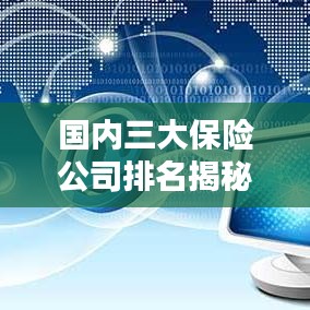 國內(nèi)三大保險公司排名揭秘，權(quán)威解析，排名榜單全知道！