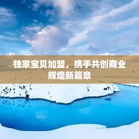 獨(dú)家寶貝加盟，攜手共創(chuàng)商業(yè)輝煌新篇章