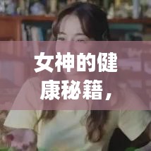 女神的健康秘籍，獨家保養(yǎng)攻略