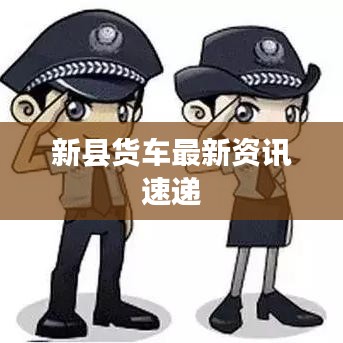 新縣貨車最新資訊速遞