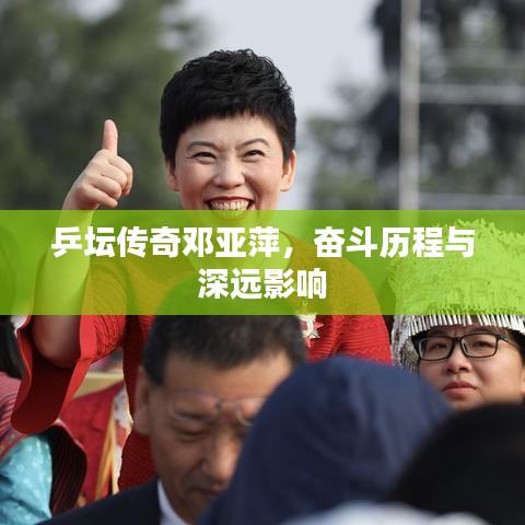 乒壇傳奇鄧亞萍，奮斗歷程與深遠影響
