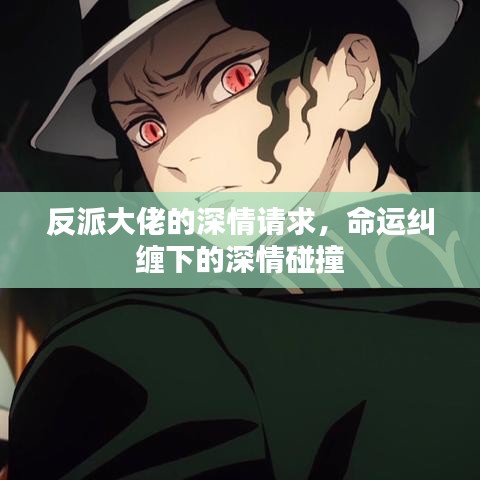 反派大佬的深情請(qǐng)求，命運(yùn)糾纏下的深情碰撞