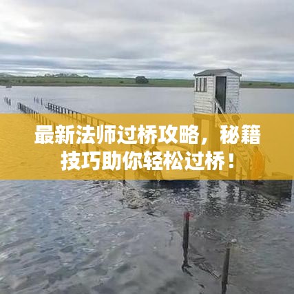 最新法師過(guò)橋攻略，秘籍技巧助你輕松過(guò)橋！
