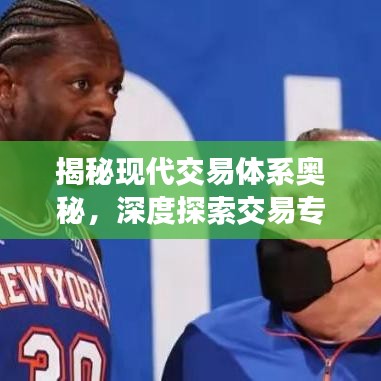 揭秘現(xiàn)代交易體系奧秘，深度探索交易專題