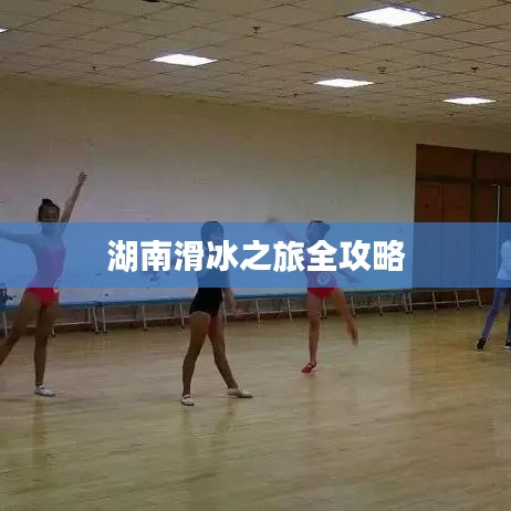湖南滑冰之旅全攻略