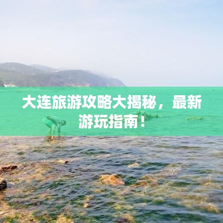 大連旅游攻略大揭秘，最新游玩指南！