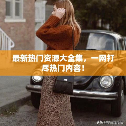 最新熱門資源大全集，一網(wǎng)打盡熱門內(nèi)容！