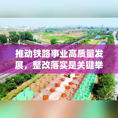 推動(dòng)鐵路事業(yè)高質(zhì)量發(fā)展，整改落實(shí)是關(guān)鍵舉措
