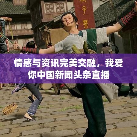 情感與資訊完美交融，我愛你中國新聞?lì)^條直播