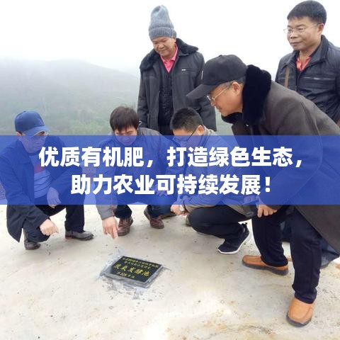 優(yōu)質(zhì)有機(jī)肥，打造綠色生態(tài)，助力農(nóng)業(yè)可持續(xù)發(fā)展！