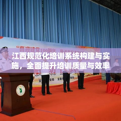江西規(guī)范化培訓系統(tǒng)構(gòu)建與實施，全面提升培訓質(zhì)量與效率