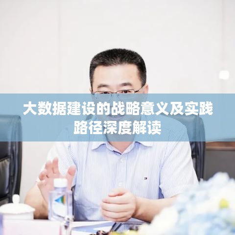 大數(shù)據(jù)建設(shè)的戰(zhàn)略意義及實踐路徑深度解讀