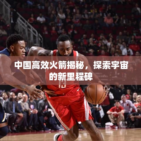 中國高效火箭揭秘，探索宇宙的新里程碑