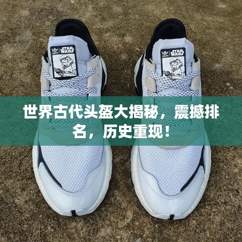 世界古代頭盔大揭秘，震撼排名，歷史重現(xiàn)！