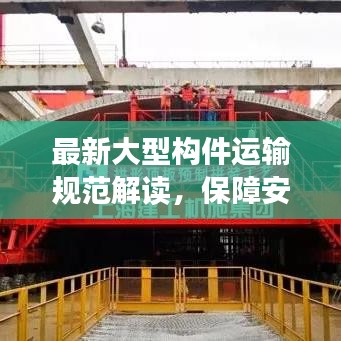 最新大型構(gòu)件運(yùn)輸規(guī)范解讀，保障安全與效率的關(guān)鍵要素