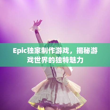 Epic獨(dú)家制作游戲，揭秘游戲世界的獨(dú)特魅力