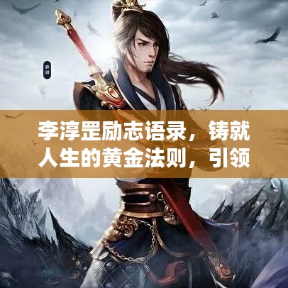 李淳罡勵志語錄，鑄就人生的黃金法則，引領你走向輝煌！