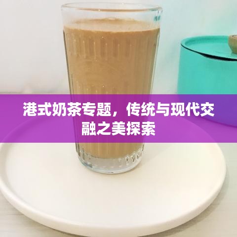 港式奶茶專題，傳統(tǒng)與現(xiàn)代交融之美探索