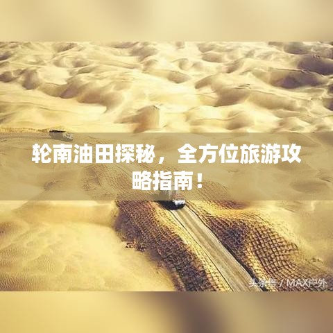 輪南油田探秘，全方位旅游攻略指南！
