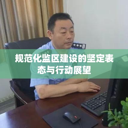 規(guī)范化監(jiān)區(qū)建設的堅定表態(tài)與行動展望