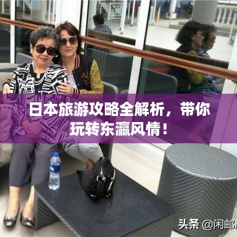 日本旅游攻略全解析，帶你玩轉(zhuǎn)東瀛風(fēng)情！