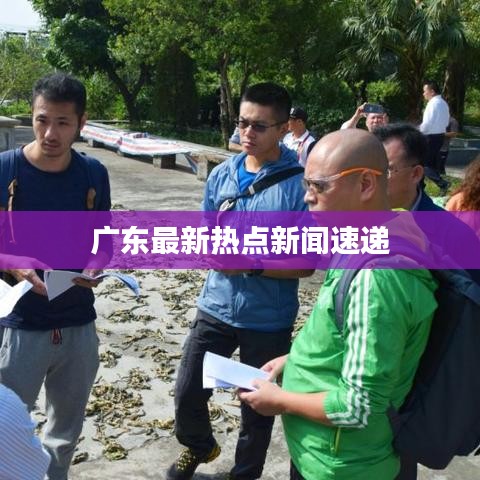 廣東最新熱點(diǎn)新聞速遞