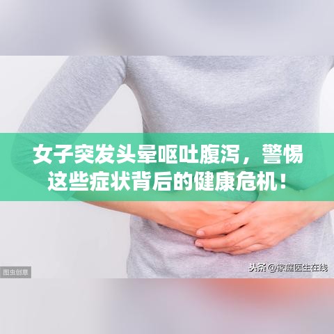 女子突發(fā)頭暈嘔吐腹瀉，警惕這些癥狀背后的健康危機(jī)！