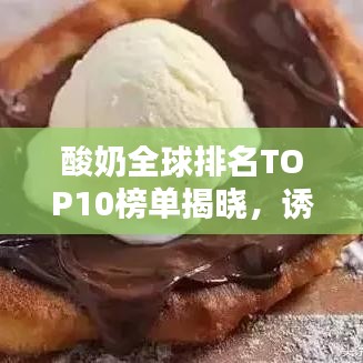 酸奶全球排名TOP10榜單揭曉，誘人風采與圖片大放送！