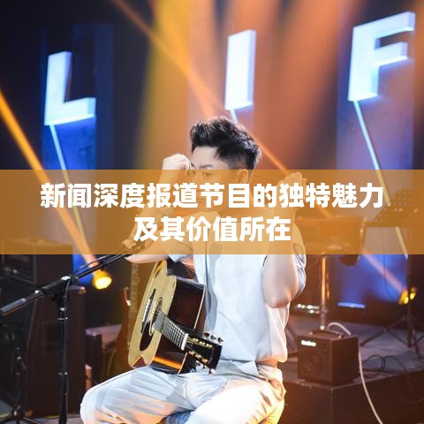 新聞深度報(bào)道節(jié)目的獨(dú)特魅力及其價(jià)值所在