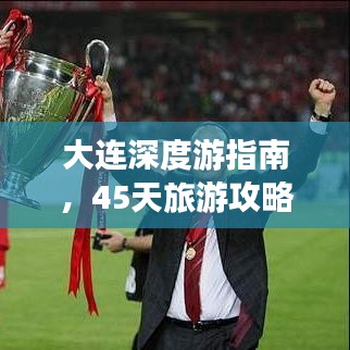 大連深度游指南，45天旅游攻略與地點(diǎn)詳解