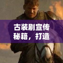古裝劇宣傳秘籍，打造經典文化潮流引領者