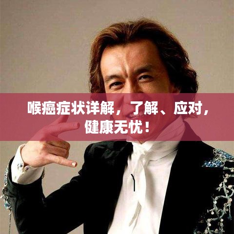喉癌癥狀詳解，了解、應(yīng)對(duì)，健康無(wú)憂(yōu)！