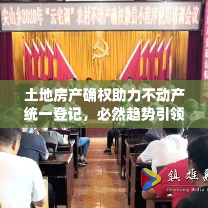 土地房產(chǎn)確權(quán)助力不動(dòng)產(chǎn)統(tǒng)一登記，必然趨勢引領(lǐng)行業(yè)前行