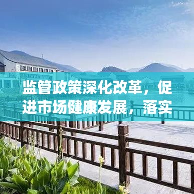 監(jiān)管政策深化改革，促進市場健康發(fā)展，落實監(jiān)管意見助力行業(yè)騰飛