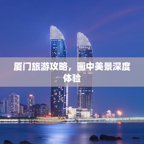 廈門旅游攻略，畫中美景深度體驗(yàn)