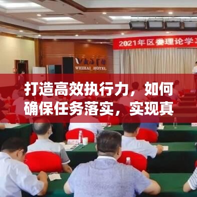打造高效執(zhí)行力，如何確保任務(wù)落實(shí)，實(shí)現(xiàn)真抓實(shí)干？