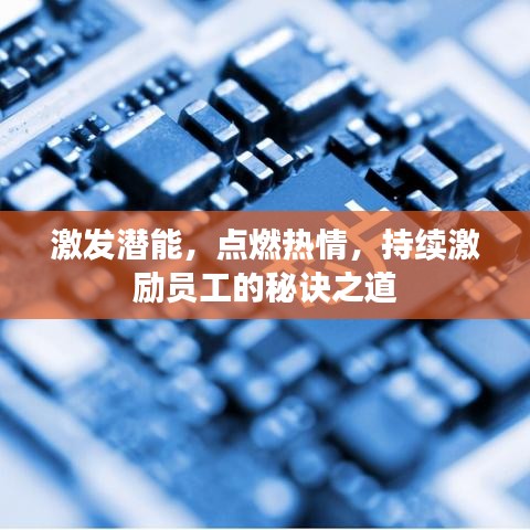 激發(fā)潛能，點(diǎn)燃熱情，持續(xù)激勵(lì)員工的秘訣之道