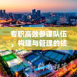 專職高效參謀隊(duì)伍，構(gòu)建與管理的核心重要性